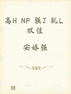 高H NP 强J 乱L 双性